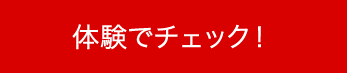 体験でチェック！