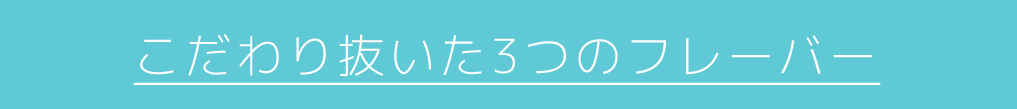 選び抜いた3つのフレーバー